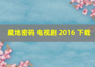 藏地密码 电视剧 2016 下载